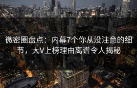 微密圈盘点：内幕7个你从没注意的细节，大V上榜理由离谱令人揭秘