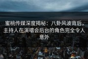 蜜桃传媒深度揭秘：八卦风波背后，主持人在演唱会后台的角色完全令人意外