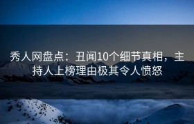 秀人网盘点：丑闻10个细节真相，主持人上榜理由极其令人愤怒