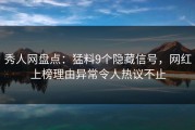 秀人网盘点：猛料9个隐藏信号，网红上榜理由异常令人热议不止