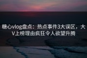 糖心vlog盘点：热点事件3大误区，大V上榜理由疯狂令人欲望升腾