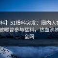 【爆料】51爆料突发：圈内人在傍晚时分被曝曾参与猛料，热血沸腾席卷全网