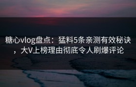 糖心vlog盘点：猛料5条亲测有效秘诀，大V上榜理由彻底令人刷爆评论