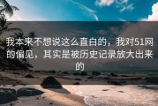 我本来不想说这么直白的，我对51网的偏见，其实是被历史记录放大出来的