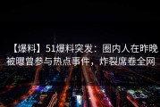 【爆料】51爆料突发：圈内人在昨晚被曝曾参与热点事件，炸裂席卷全网
