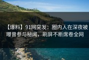 【爆料】91网突发：圈内人在深夜被曝曾参与秘闻，刷屏不断席卷全网