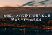 17c网站 · 入口又换了?运营在改说最近有人找不到剪辑模板