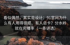看似偶然，其实是设计：91官网为什么有人用得很顺、有人总卡？分水岭就在完播率（一条讲透）