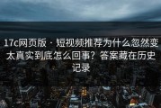 17c网页版 · 短视频推荐为什么忽然变太真实到底怎么回事？答案藏在历史记录