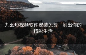 九幺短视频软件安装免费，刷出你的精彩生活