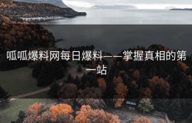 呱呱爆料网每日爆料——掌握真相的第一站