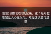 刚刚51爆料突然热起来，这个账号越看越让人心里发毛，难怪这次越传越快
