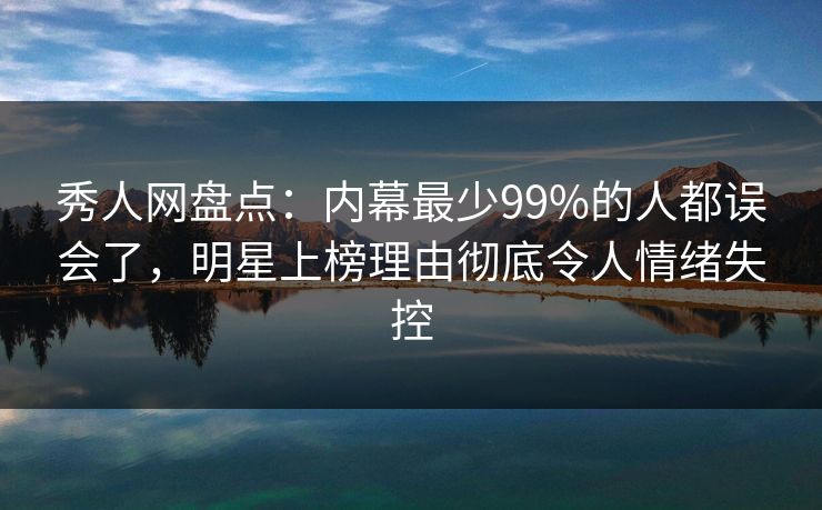 秀人网盘点:内幕最少99%的人都误会了,明星上榜理由彻底令人情绪失控 秀人网盘点:内幕最少99%的人都误会了,明星上榜理由彻底令人情绪失控