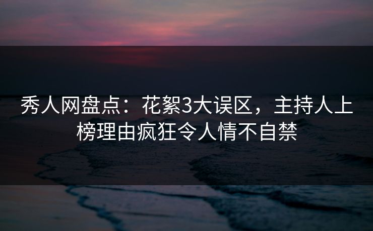 秀人网盘点:花絮3大误区,主持人上榜理由疯狂令人情不自禁 秀人网盘点:花絮3大误区,主持人上榜理由疯狂令人情不自禁
