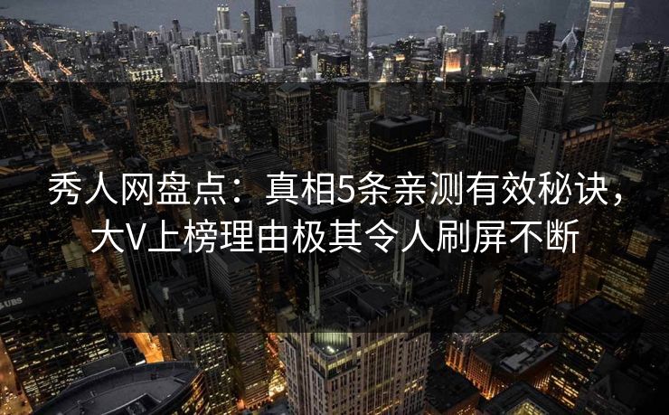 秀人网盘点：真相5条亲测有效秘诀，大V上榜理由极其令人刷屏不断
