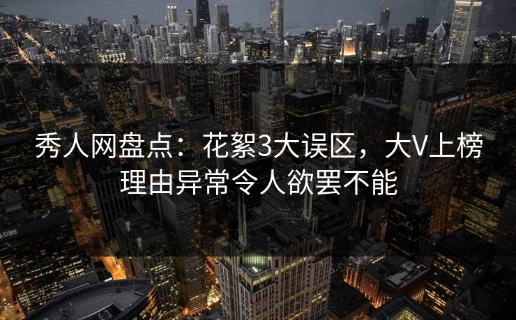 秀人网盘点：花絮3大误区，大V上榜理由异常令人欲罢不能