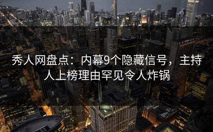 秀人网盘点：内幕9个隐藏信号，主持人上榜理由罕见令人炸锅