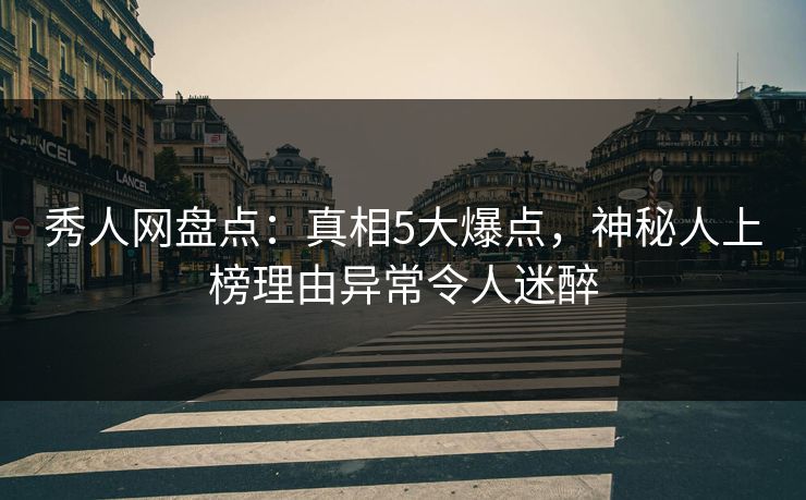 秀人网盘点:真相5大爆点,神秘人上榜理由异常令人迷醉 秀人网盘点:真相5大爆点,神秘人上榜理由异常令人迷醉