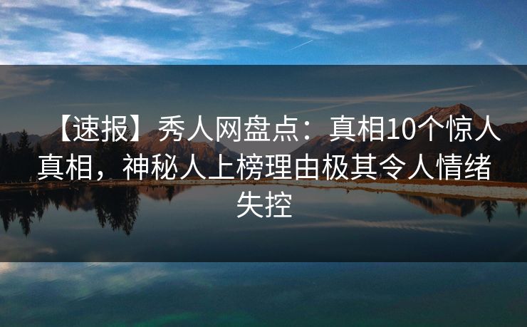 【速报】秀人网盘点:真相10个惊人真相,神秘人上榜理由极其令人情绪失控 【速报】秀人网盘点:真相10个惊人真相,神秘人上榜理由极其令人情绪失控