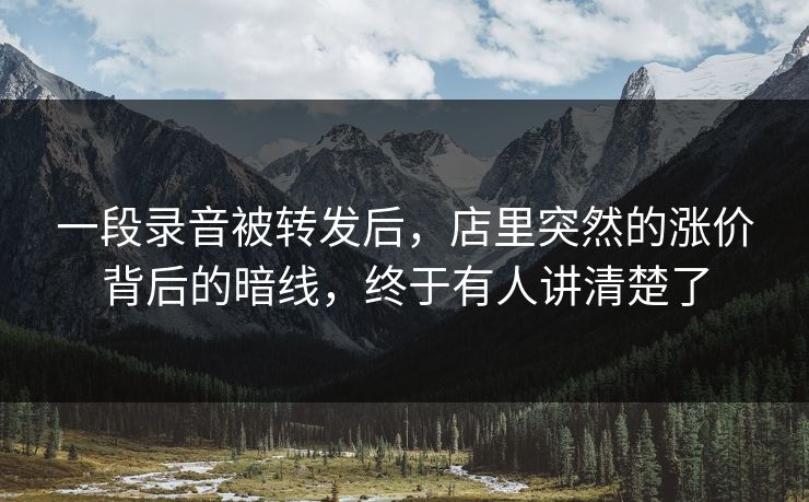 一段录音被转发后，店里突然的涨价背后的暗线，终于有人讲清楚了