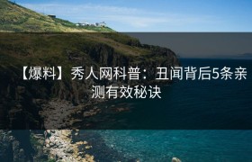 【爆料】秀人网科普：丑闻背后5条亲测有效秘诀