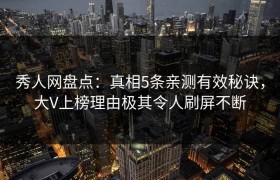 秀人网盘点：真相5条亲测有效秘诀，大V上榜理由极其令人刷屏不断