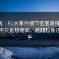 爆料线｜91大事件细节密度高得吓人，这次不只是热度高，越翻越像还有后手