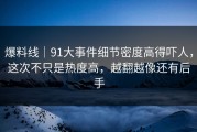 爆料线｜91大事件细节密度高得吓人，这次不只是热度高，越翻越像还有后手