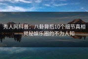 秀人网科普：八卦背后10个细节真相——揭秘娱乐圈的不为人知