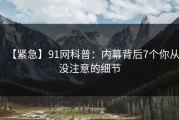【紧急】91网科普：内幕背后7个你从没注意的细节