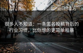 很多人不知道：一条匿名投稿背后的行业习惯，比你想的更简单粗暴