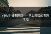 y80s手机电影网——掌上影院的电影浪潮