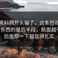 别被黑料网开头骗了，这条短视频真正有东西的是后半段，前面越平静，后面那一下越显得扎实