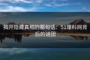揭开隐藏真相的那句话：51爆料网背后的谜团