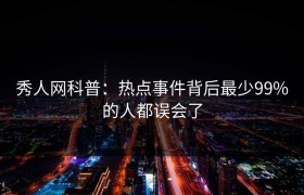 秀人网科普：热点事件背后最少99%的人都误会了
