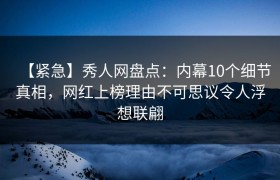 【紧急】秀人网盘点：内幕10个细节真相，网红上榜理由不可思议令人浮想联翩