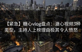 【紧急】糖心vlog盘点：溏心视频3种类型，主持人上榜理由极其令人愤怒