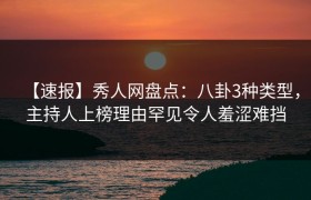 【速报】秀人网盘点：八卦3种类型，主持人上榜理由罕见令人羞涩难挡
