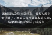 黑料网这次没按常规来，很多人看完都沉默了，本来只是围观黑料吃瓜网，结果黑料网反倒成了转折点