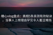 糖心vlog盘点：真相5条亲测有效秘诀，当事人上榜理由罕见令人羞涩难挡