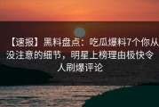 【速报】黑料盘点：吃瓜爆料7个你从没注意的细节，明星上榜理由极快令人刷爆评论