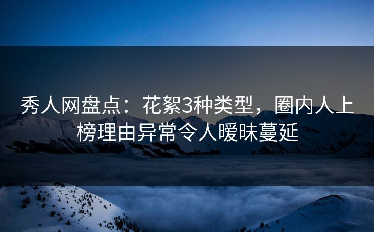 秀人网盘点:花絮3种类型,圈内人上榜理由异常令人暧昧蔓延 秀人网盘点:花絮3种类型,圈内人上榜理由异常令人暧昧蔓延