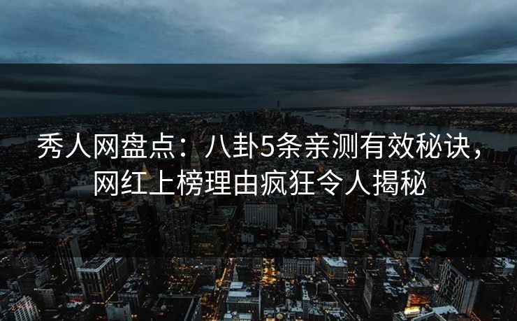 秀人网盘点:八卦5条亲测有效秘诀,网红上榜理由疯狂令人揭秘 秀人网盘点:八卦5条亲测有效秘诀,网红上榜理由疯狂令人揭秘