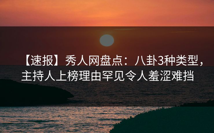 【速报】秀人网盘点:八卦3种类型,主持人上榜理由罕见令人羞涩难挡 【速报】秀人网盘点:八卦3种类型,主持人上榜理由罕见令人羞涩难挡