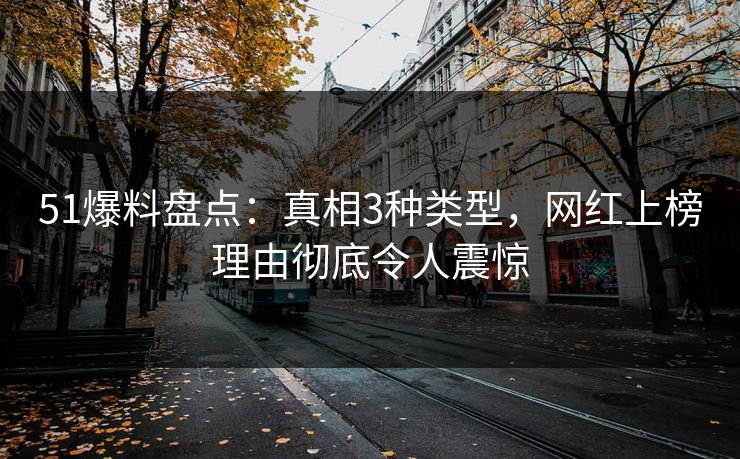 51爆料盘点:真相3种类型,网红上榜理由彻底令人震惊 51爆料盘点:真相3种类型,网红上榜理由彻底令人震惊