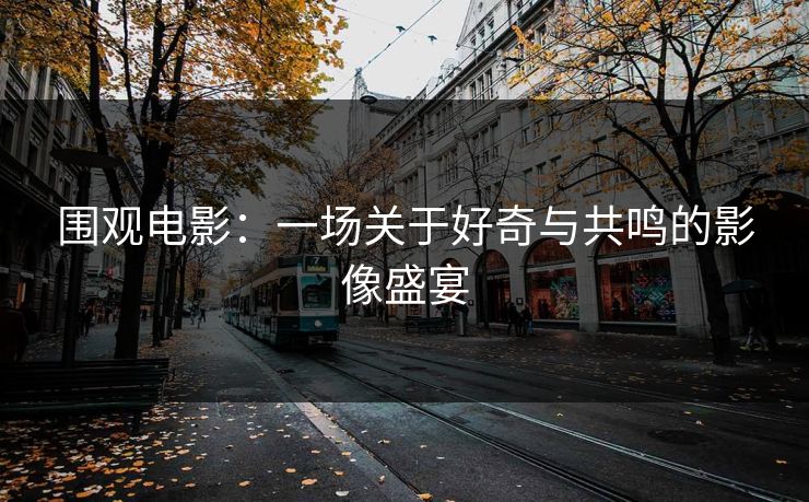 围观电影：一场关于好奇与共鸣的影像盛宴