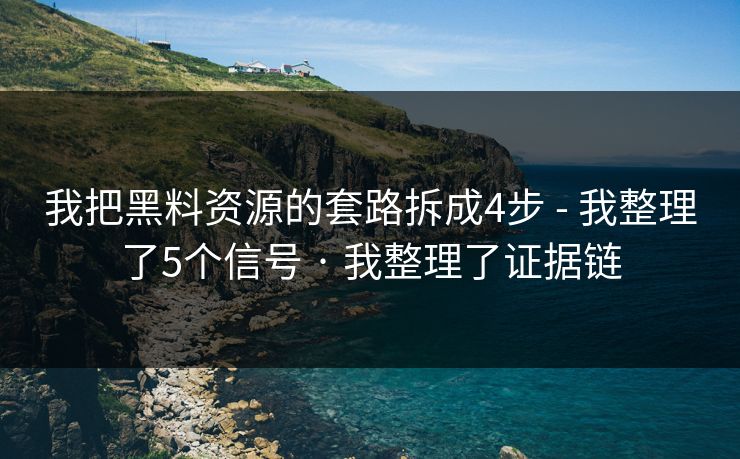 我把黑料资源的套路拆成4步 - 我整理了5个信号 · 我整理了证据链 我把黑料资源的套路拆成4步 - 我整理了5个信号 · 我整理了证据链