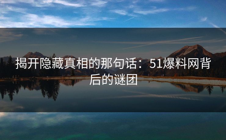 揭开隐藏真相的那句话：51爆料网背后的谜团